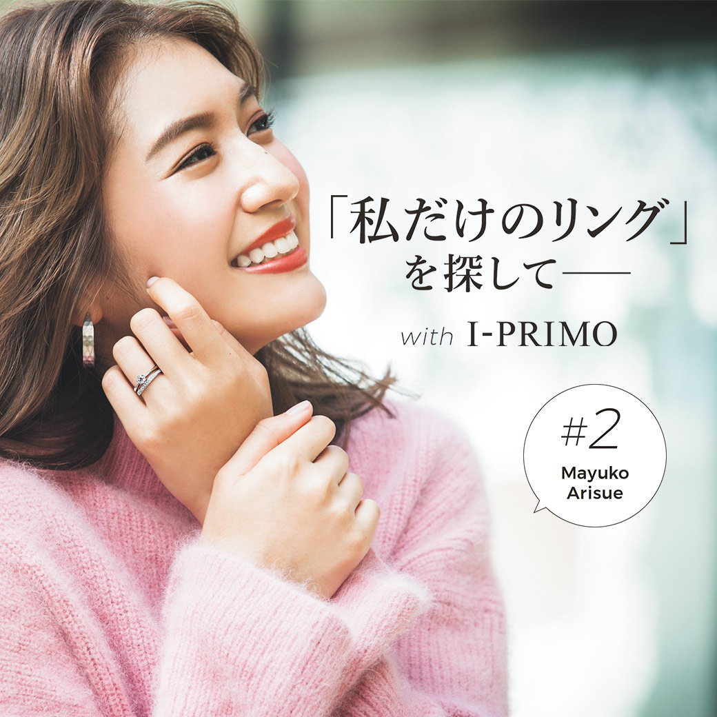 「私だけのリング」を探して―　with I-PRIMO　#2有末麻祐子