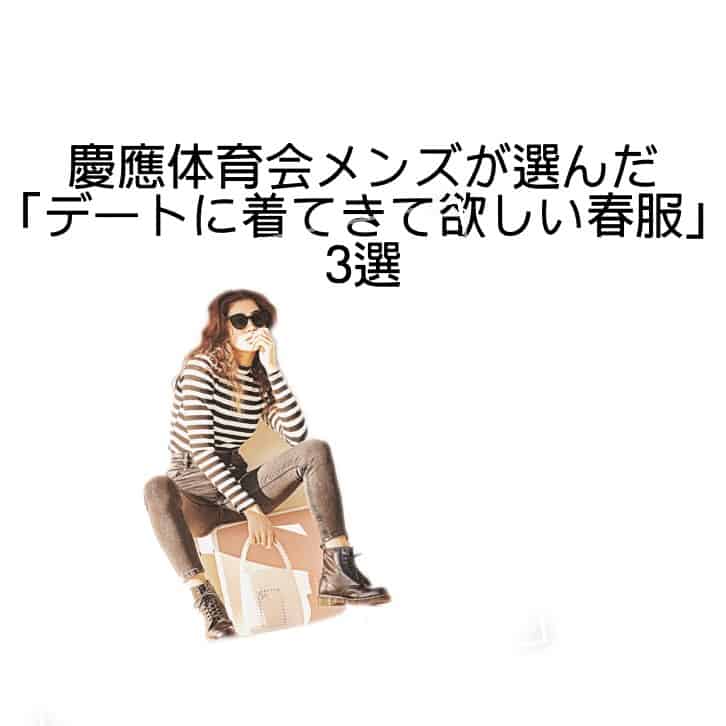 慶應体育会メンズが選んだ「デートに着てきて欲しい春服」3選