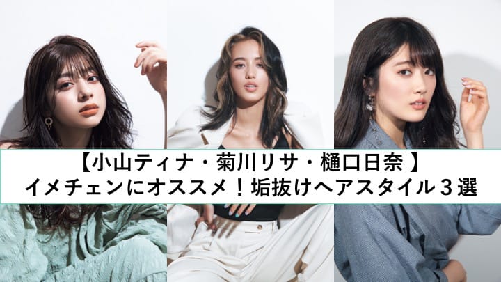 菊川リサ 樋口日奈 小山ティナ イメチェンにオススメ 垢抜けヘアスタイル３選
